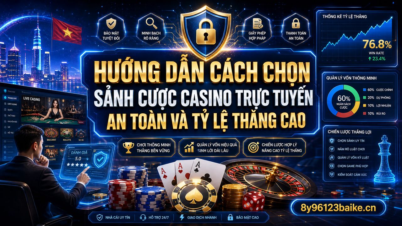 Hướng dẫn cách chọn sảnh cược casino trực tuyến an toàn và tỷ lệ thắng cao