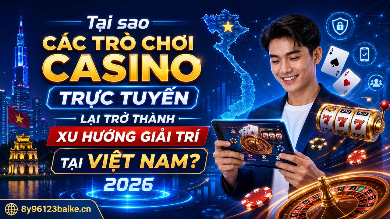 Tại sao các trò chơi casino trực tuyến lại trở thành xu hướng giải trí tại Việt Nam?